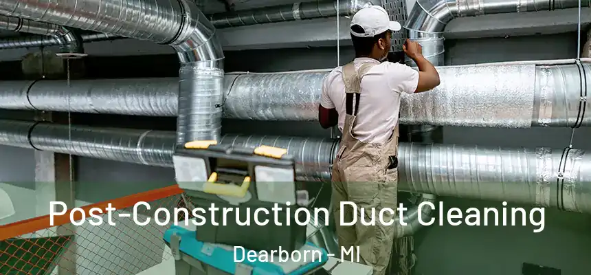 Post-Construction Duct Cleaning Dearborn - MI